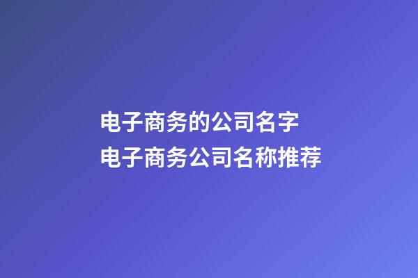 电子商务的公司名字 电子商务公司名称推荐-第1张-公司起名-玄机派